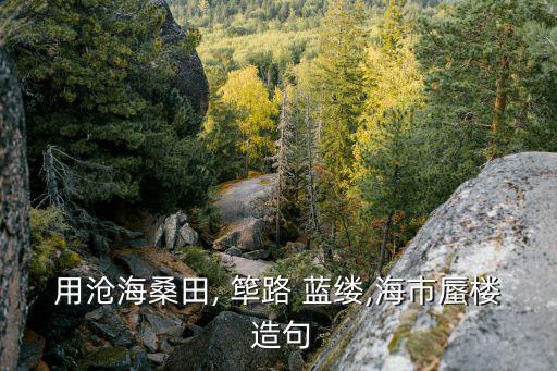 用滄海桑田, 篳路 藍縷,海市蜃樓 造句