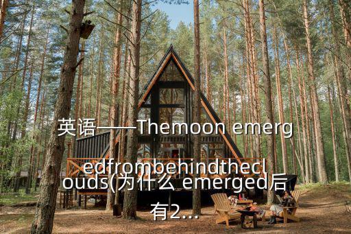 英語——Themoon emergedfrombehindtheclouds(為什么 emerged后有2...
