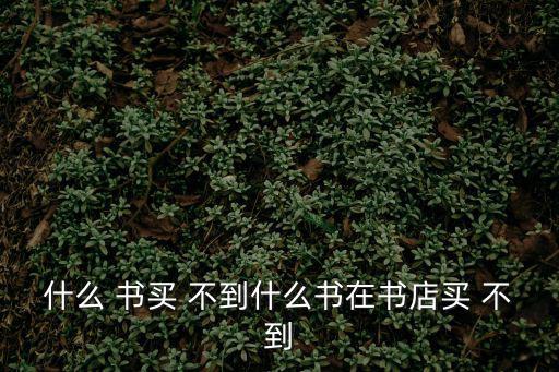 什么 書買 不到什么書在書店買 不到