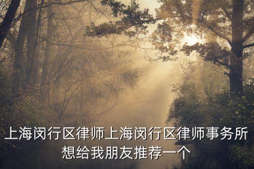 上海閔行區(qū)律師上海閔行區(qū)律師事務(wù)所想給我朋友推薦一個