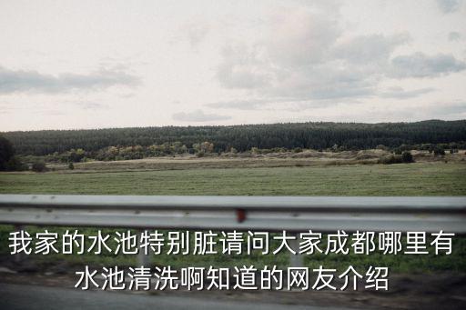 成都市青松環保科技，我家的水池特別臟請問大家成都哪里有水池清洗啊知道的網友介紹