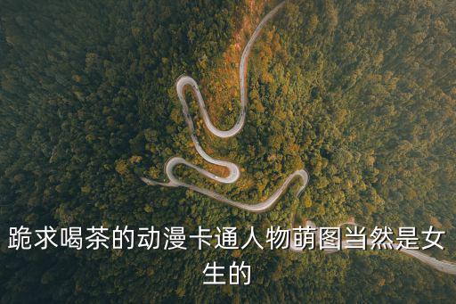 跪求喝茶的動漫卡通人物萌圖當然是女生的