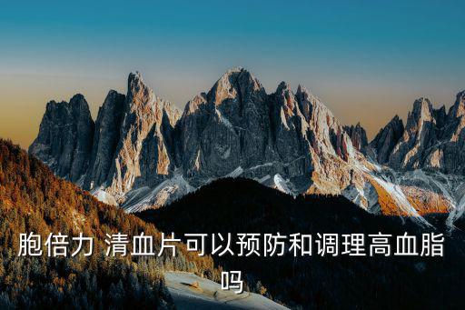 胞倍力 清血片可以預防和調理高血脂嗎