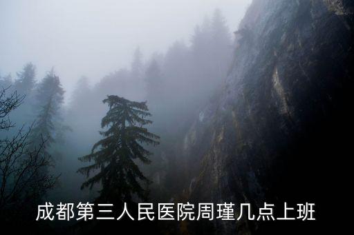 成都第三人民醫(yī)院周瑾幾點(diǎn)上班