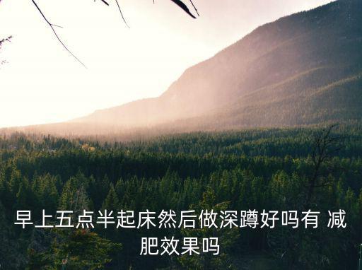 早上五點半起床然后做深蹲好嗎有 減肥效果嗎