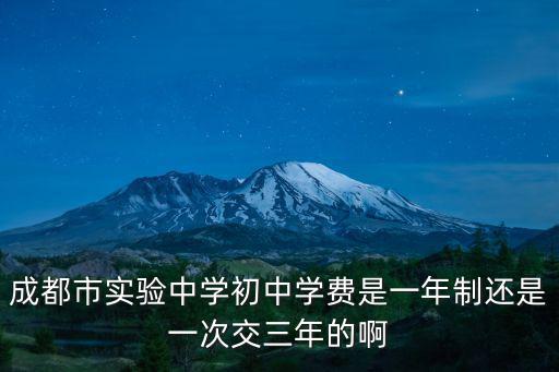 成都市實驗中學初中學費是一年制還是一次交三年的啊