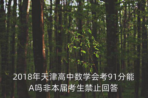2018年天津高中數學會考91分能A嗎非本屆考生禁止回答