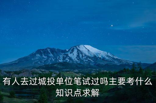 有人去過城投單位筆試過嗎主要考什么知識點求解