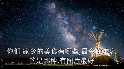 你們 家鄉的美食有哪些,最令你難忘的是哪種,有圖片最好