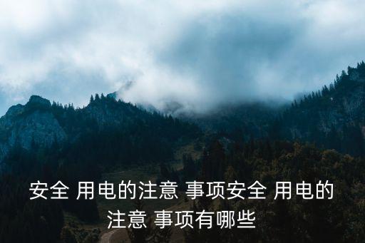 安全 用電的注意 事項(xiàng)安全 用電的注意 事項(xiàng)有哪些