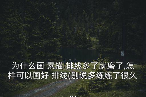 為什么畫 素描 排線多了就磨了,怎樣可以畫好 排線(別說多練練了很久...