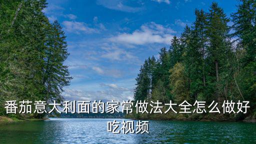 西紅柿意面，番茄意大利面的家常做法大全怎么做好吃視頻
