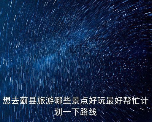 想去薊縣旅游哪些景點好玩最好幫忙計劃一下路線