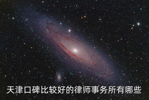 天津有名氣的律師事務(wù)所有哪幾個，天津口碑比較好的律師事務(wù)所有哪些