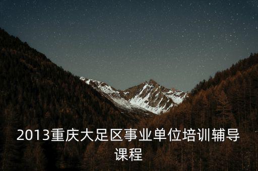 2013重慶大足區事業單位培訓輔導課程
