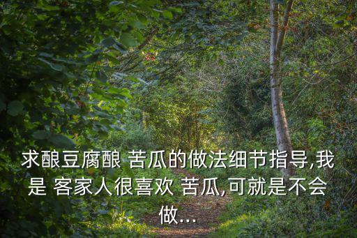 求釀豆腐釀 苦瓜的做法細節指導,我是 客家人很喜歡 苦瓜,可就是不會做...