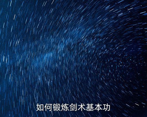 劍法基本動作,練好劍術基本功劍法最重要