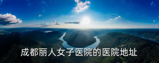 成都市人民中路一段6號(hào)院，成都麗人女子醫(yī)院的醫(yī)院地址