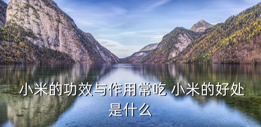  小米的功效與作用常吃 小米的好處是什么