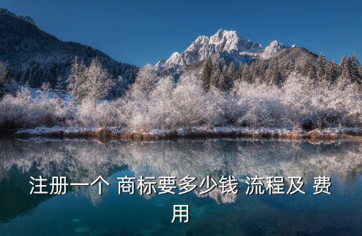 注冊商標流程及費用,注冊品牌商標流程和費用具體如下