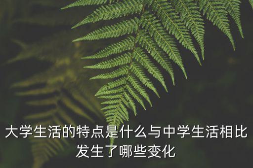 大學(xué)生活的特點是什么與中學(xué)生活相比發(fā)生了哪些變化