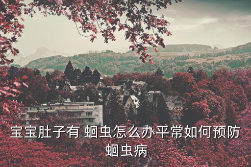 寶寶肚子有 蛔蟲怎么辦平常如何預防 蛔蟲病