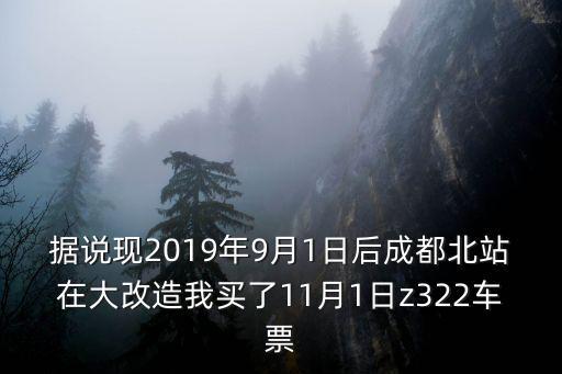 據說現2019年9月1日后成都北站在大改造我買了11月1日z322車票