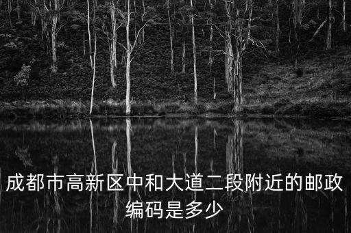 成都市高新區中和鎮的郵編是多少，中和鎮郵編是