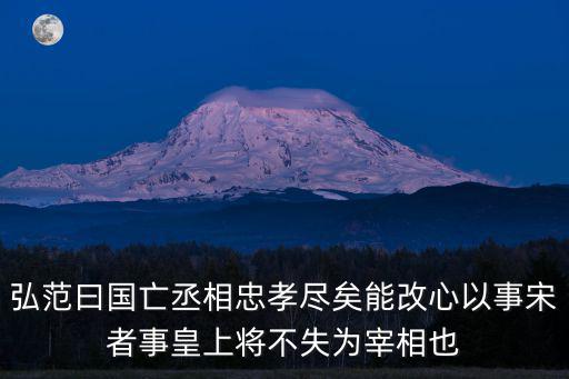 弘范曰國亡丞相忠孝盡矣能改心以事宋者事皇上將不失為宰相也