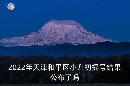 2022年天津和平區(qū)小升初搖號結(jié)果公布了嗎
