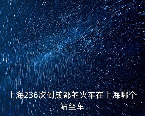 上海236次到成都的火車在上海哪個(gè)站坐車