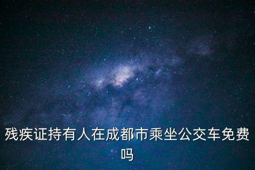 成都市有殘疾證可免費乘坐公交車嗎，殘疾證持有人在成都市乘坐公交車免費嗎