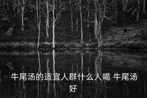 牛尾湯的功效,牛尾適合煲湯的人群1