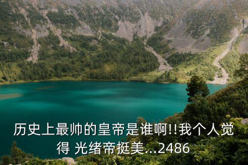光緒帝到底有多帥,光緒沒有早死因為慈禧和龍陽之姿
