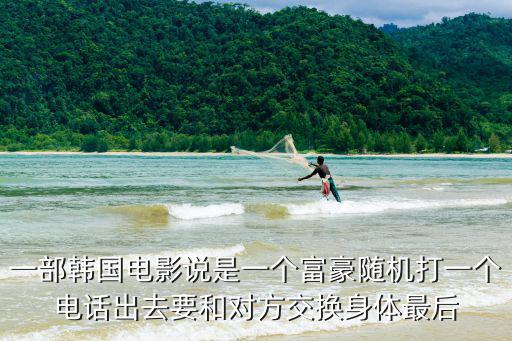 一部韓國(guó)電影說是一個(gè)富豪隨機(jī)打一個(gè)電話出去要和對(duì)方交換身體最后