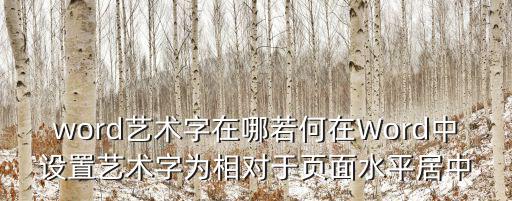 word藝術(shù)字在哪若何在Word中設(shè)置藝術(shù)字為相對(duì)于頁(yè)面水平居中
