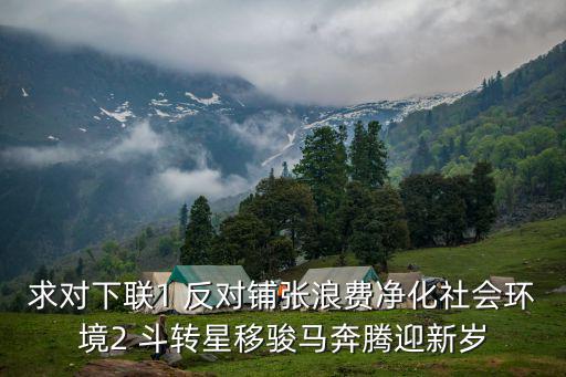 反對鋪張浪費，求對下聯1 反對鋪張浪費凈化社會環境2 斗轉星移駿馬奔騰迎新歲