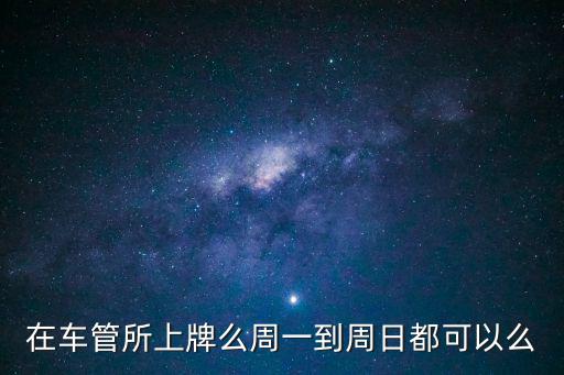 成都市車管所周末可以上牌嗎，車管所周六周日休息么能辦理落牌手續么