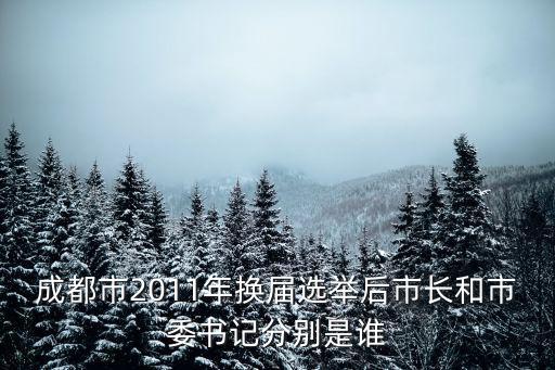 成都市2011年換屆選舉后市長(zhǎng)和市委書(shū)記分別是誰(shuí)