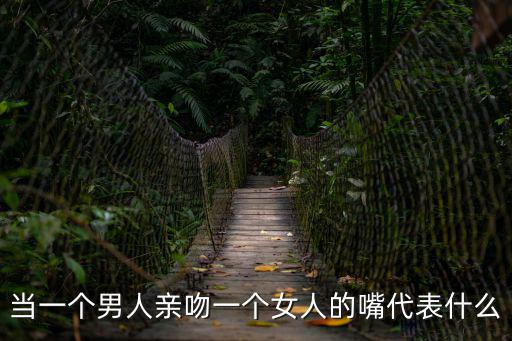 當一個男人親吻一個女人的嘴代表什么