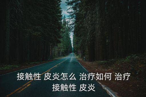 接觸性皮炎怎么治療,濕疹可以治療一個好的中藥治療