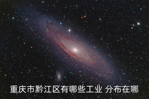 重慶市黔江區(qū)主要產(chǎn)業(yè)，重慶市黔江區(qū)有哪些工業(yè) 分布在哪