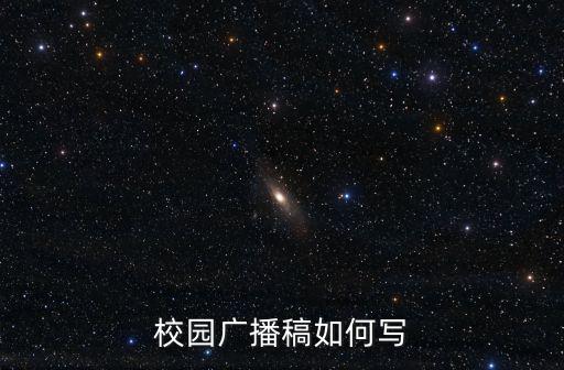 校園廣播稿怎么寫，怎樣寫一篇校園廣播稿