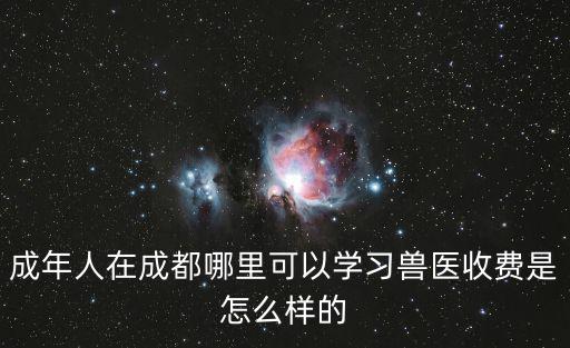 成年人在成都哪里可以學(xué)習(xí)獸醫(yī)收費(fèi)是怎么樣的