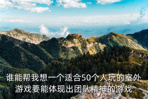 誰能幫我想一個適合50個人玩的室外游戲要能體現出團隊精神的游戲