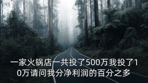 一家火鍋店一共投了500萬我投了10萬請問我分凈利潤的百分之多