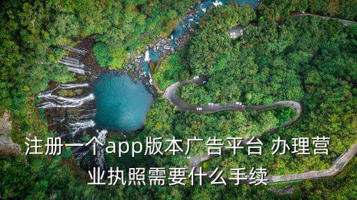 注冊一個app版本廣告平臺 辦理營業執照需要什么手續