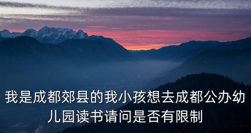 我是成都郊縣的我小孩想去成都公辦幼兒園讀書請問是否有限制