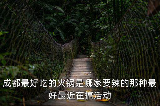 成都最好吃的火鍋是哪家要辣的那種最好最近在搞活動