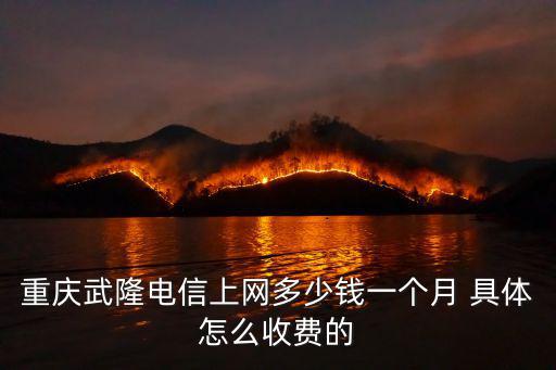 重慶武隆電信上網多少錢一個月 具體怎么收費的